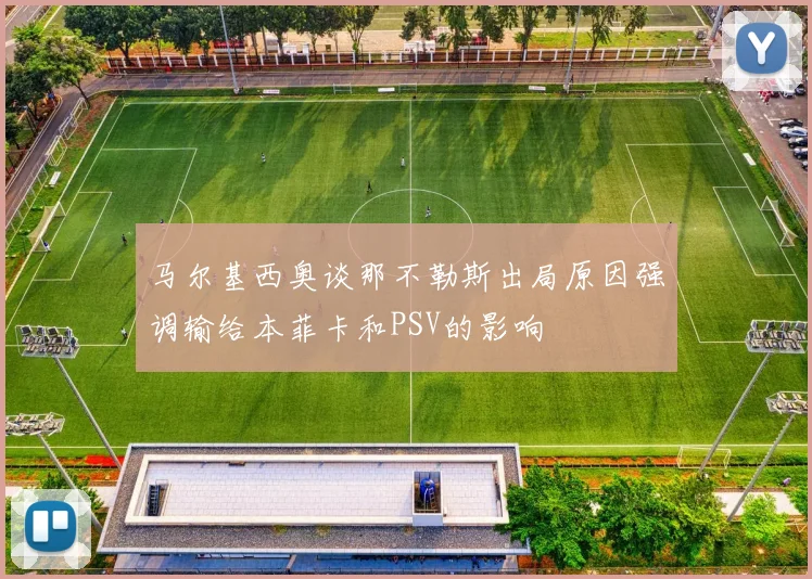 马尔基西奥谈那不勒斯出局原因强调输给本菲卡和PSV的影响
