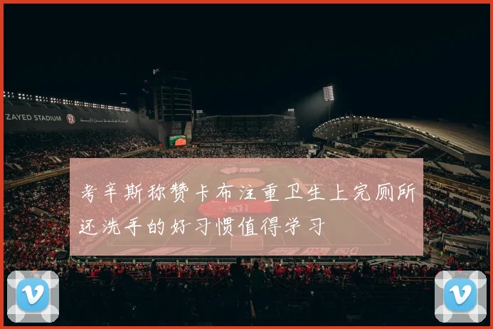 考辛斯称赞卡布注重卫生上完厕所还洗手的好习惯值得学习
