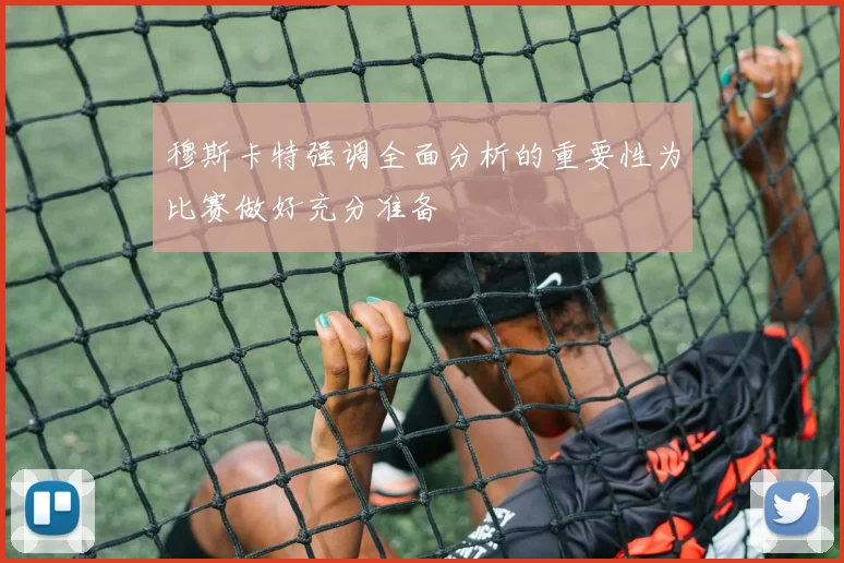 穆斯卡特强调全面分析的重要性为比赛做好充分准备
