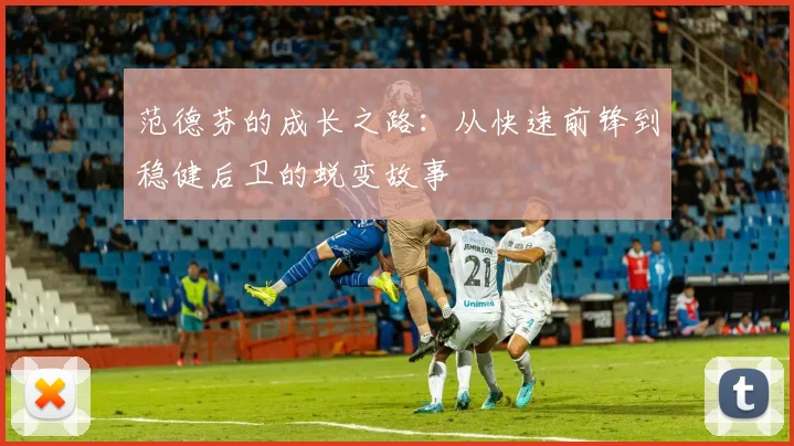 范德芬的成长之路：从快速前锋到稳健后卫的蜕变故事