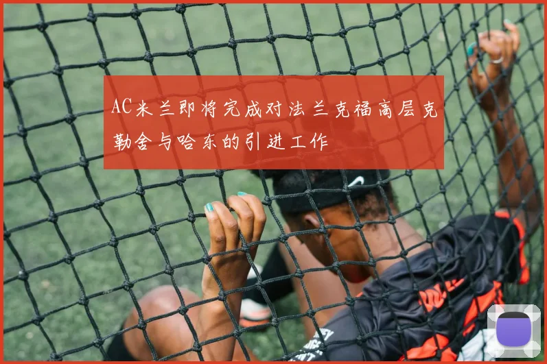 AC米兰即将完成对法兰克福高层克勒舍与哈东的引进工作
