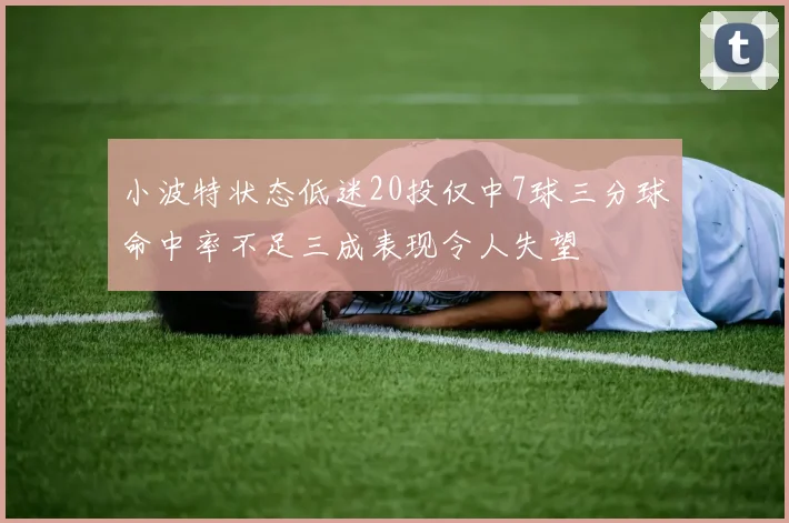 小波特状态低迷20投仅中7球三分球命中率不足三成表现令人失望