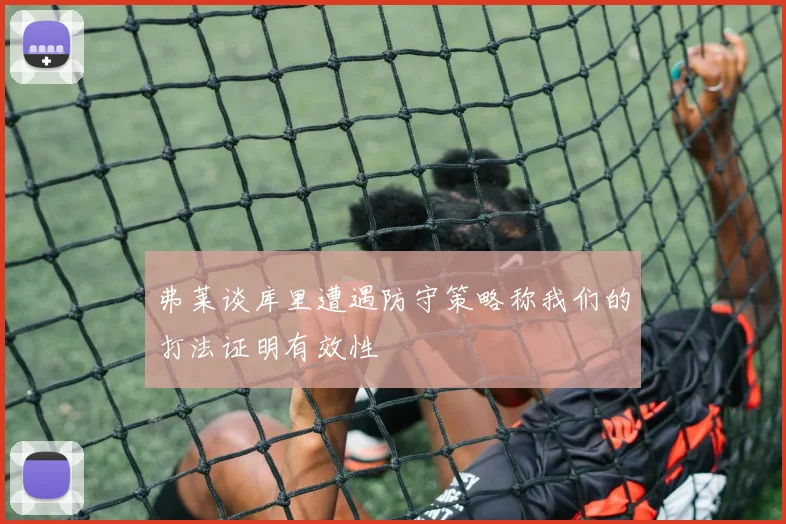 弗莱谈库里遭遇防守策略称我们的打法证明有效性