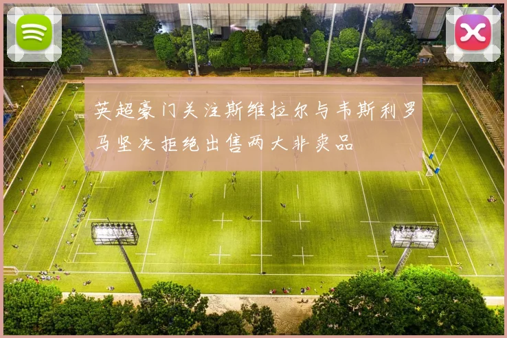 英超豪门关注斯维拉尔与韦斯利罗马坚决拒绝出售两大非卖品