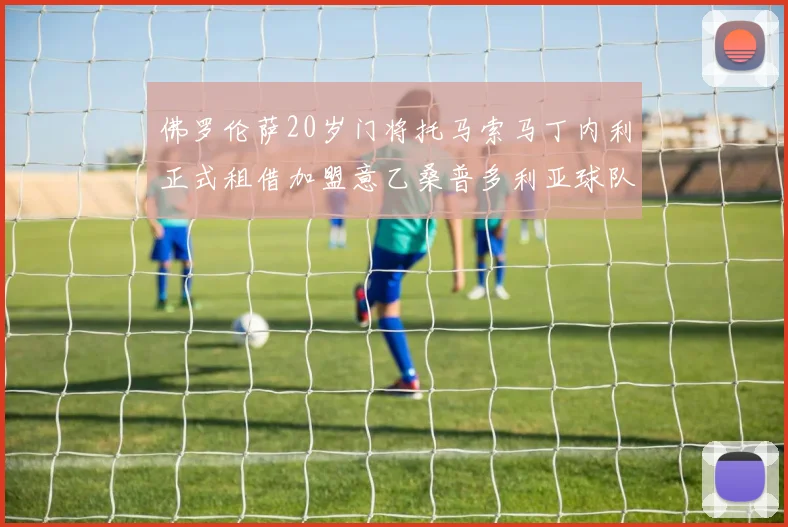 佛罗伦萨20岁门将托马索马丁内利正式租借加盟意乙桑普多利亚球队