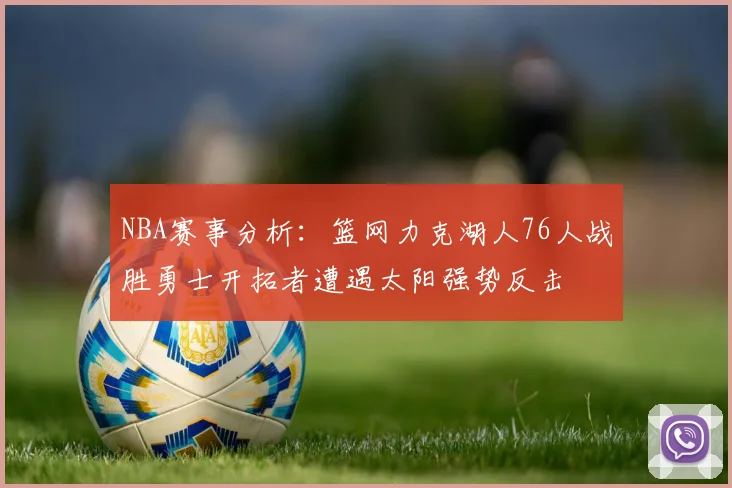 NBA赛事分析：篮网力克湖人76人战胜勇士开拓者遭遇太阳强势反击