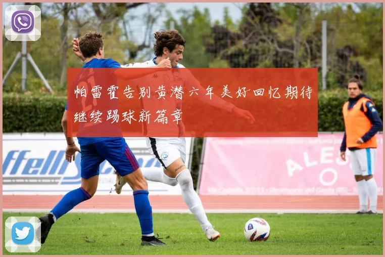 帕雷霍告别黄潜六年美好回忆期待继续踢球新篇章