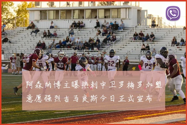 阿森纳博主曝热刺中卫罗梅罗加盟意愿强烈吉马良斯今日正式宣布