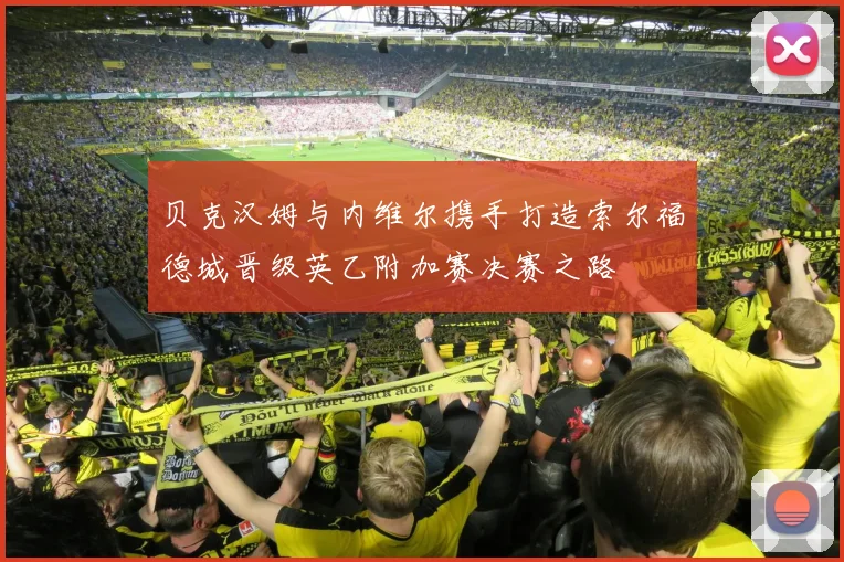 贝克汉姆与内维尔携手打造索尔福德城晋级英乙附加赛决赛之路