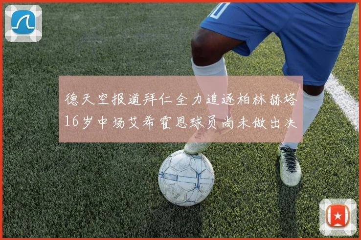德天空报道拜仁全力追逐柏林赫塔16岁中场艾希霍恩球员尚未做出决定